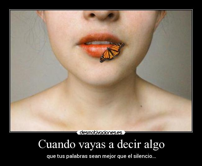 Cuando vayas a decir algo - que tus palabras sean mejor que el silencio...