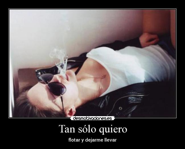 Tan sólo quiero - flotar y dejarme llevar
