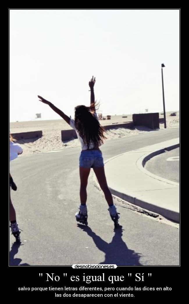 No es igual que Sí - salvo porque tienen letras diferentes, pero cuando las dices en alto
las dos desaparecen con el viento.