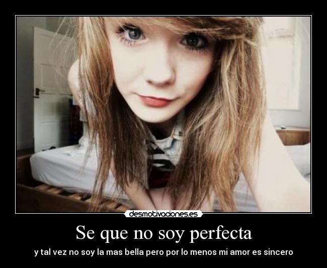 Se que no soy perfecta - y tal vez no soy la mas bella pero por lo menos mi amor es sincero