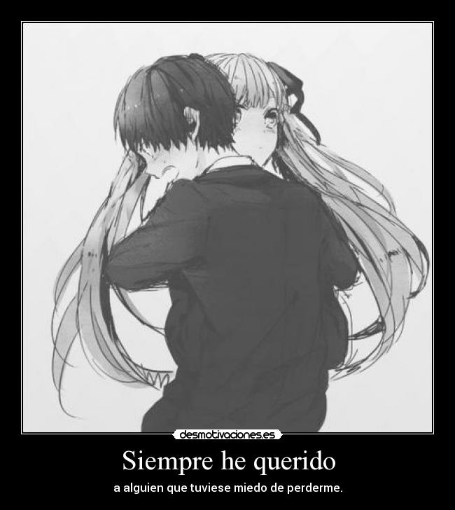 Siempre he querido - a alguien que tuviese miedo de perderme.