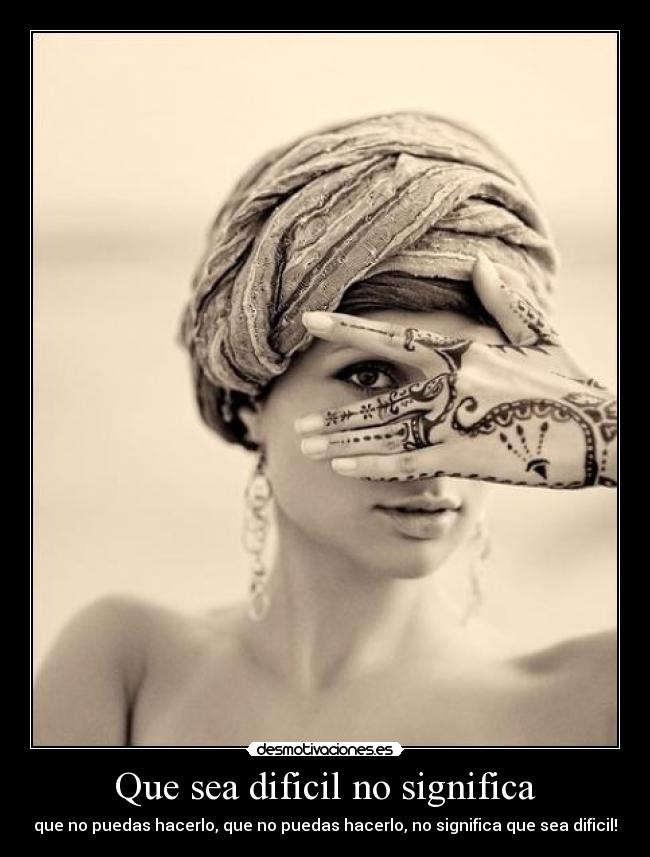 Que sea dificil no significa - que no puedas hacerlo, que no puedas hacerlo, no significa que sea dificil!