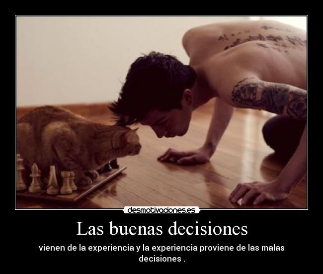 Las buenas decisiones - vienen de la experiencia y la experiencia proviene de las malas decisiones .