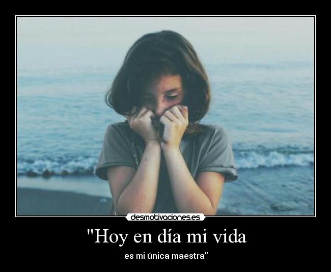 Hoy en día mi vida - es mi única maestra