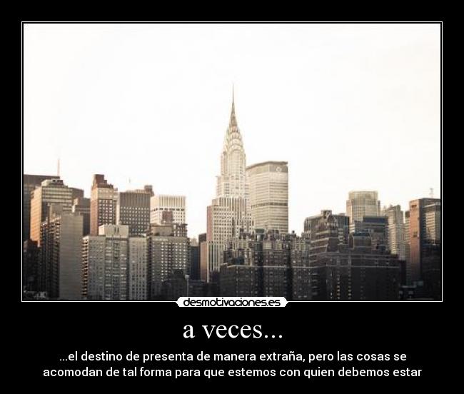 a veces... - ...el destino de presenta de manera extraña, pero las cosas se
acomodan de tal forma para que estemos con quien debemos estar