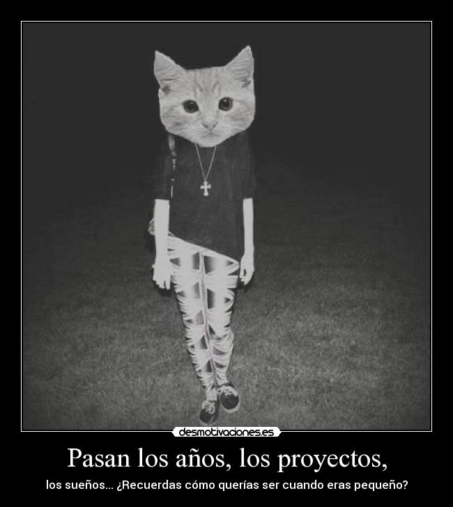 Pasan los años, los proyectos, - los sueños... ¿Recuerdas cómo querías ser cuando eras pequeño?