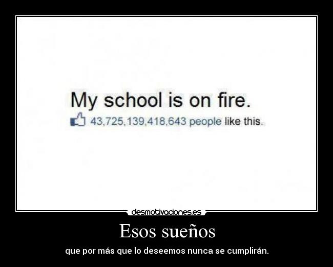 Esos sueños - que por más que lo deseemos nunca se cumplirán.