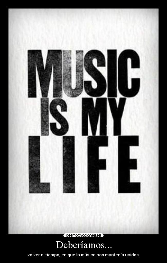 Deberíamos... - volver al tiempo, en que la música nos mantenía unidos.