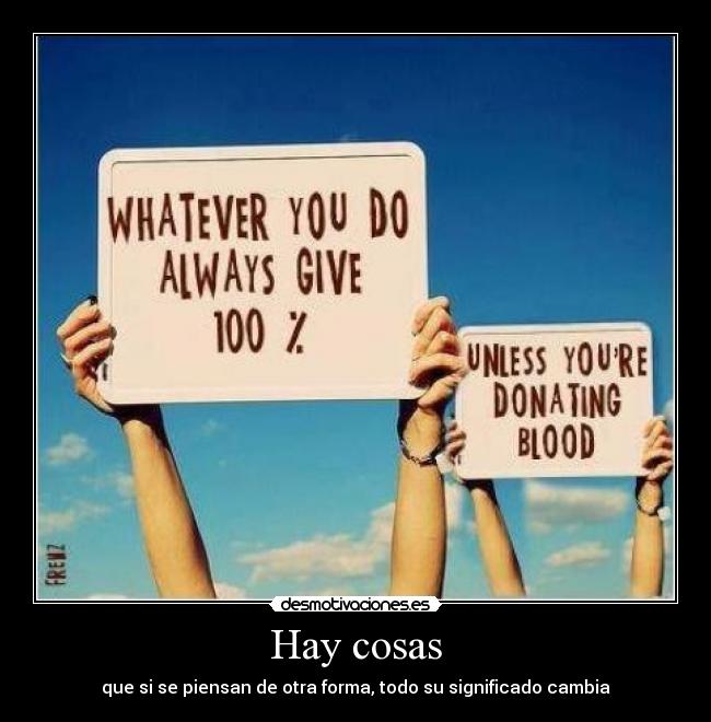 Hay cosas - que si se piensan de otra forma, todo su significado cambia