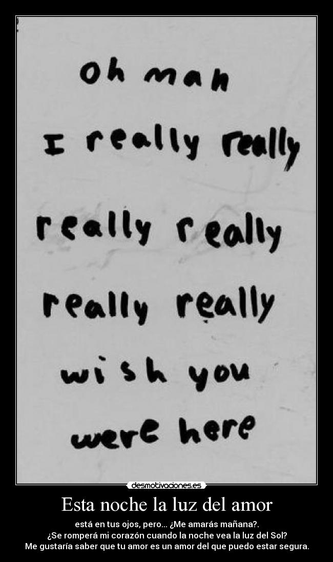 Esta noche la luz del amor - está en tus ojos, pero... ¿Me amarás mañana?.
¿Se romperá mi corazón cuando la noche vea la luz del Sol?
Me gustaría saber que tu amor es un amor del que puedo estar segura.