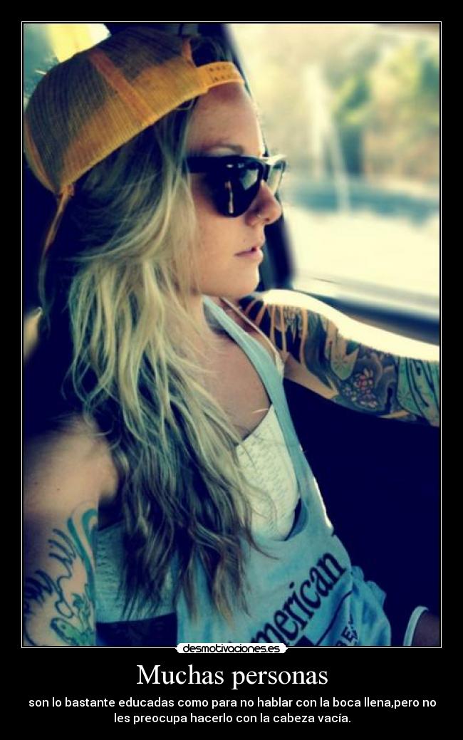 Muchas personas - son lo bastante educadas como para no hablar con la boca llena,pero no
les preocupa hacerlo con la cabeza vacía.