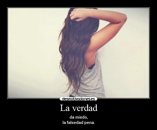 La verdad - da miedo,
la falsedad pena.