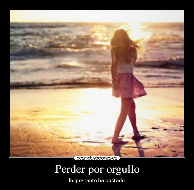 Perder por orgullo - lo que tanto ha costado.