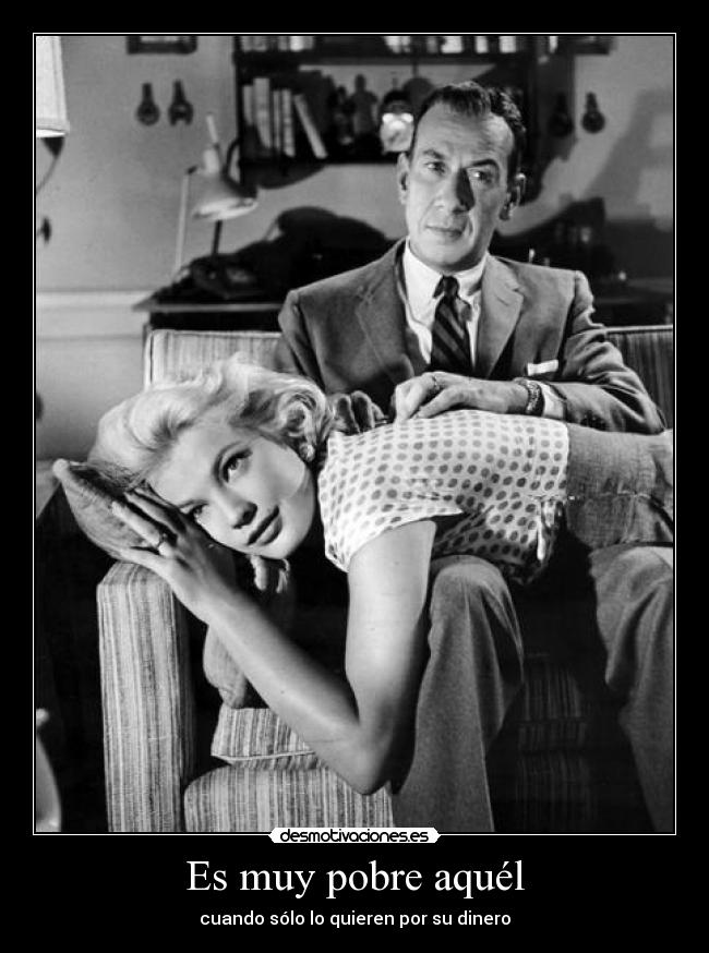 Es muy pobre aquél - cuando sólo lo quieren por su dinero