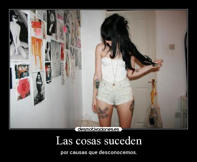 Las cosas suceden - por causas que desconocemos.