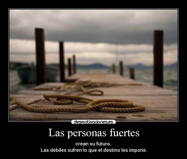 Las personas fuertes - crean su futuro. 
Las débiles sufren lo que el destino les impone.