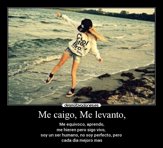 Me caigo, Me levanto, - Me equivoco, aprendo,
me hieren pero sigo vivo,
soy un ser humano, no soy perfecto, pero
cada dia mejoro mas