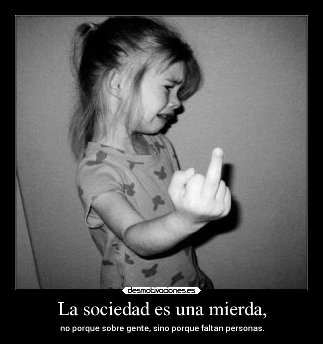 La sociedad es una mierda, - 