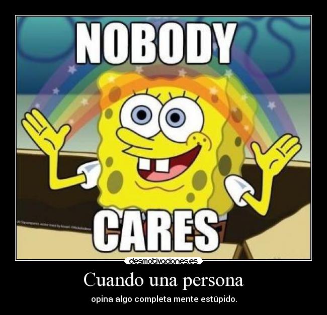 Cuando una persona - opina algo completa mente estúpido.