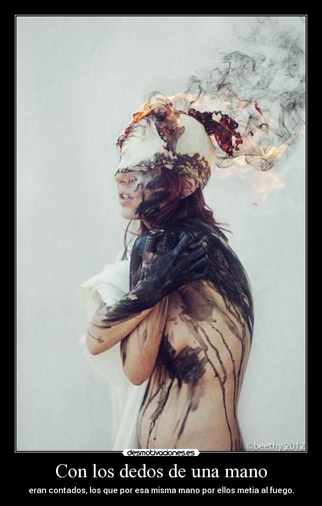 Con los dedos de una mano - eran contados, los que por esa misma mano por ellos metia al fuego.