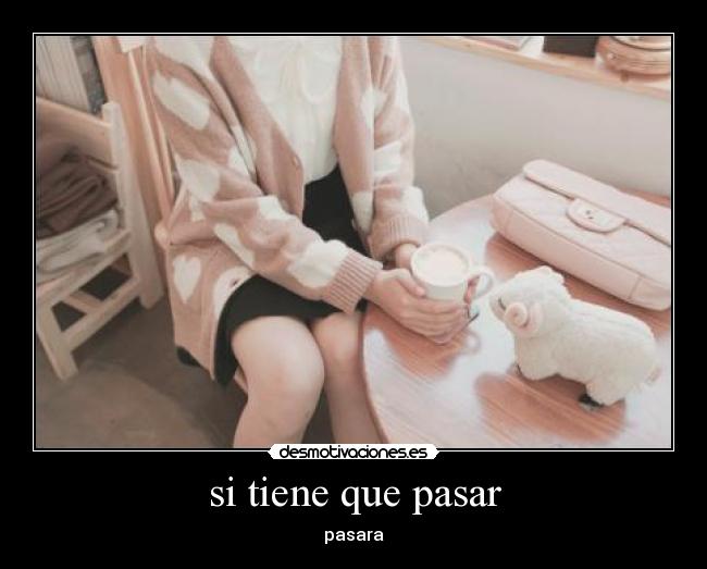 si tiene que pasar - pasara