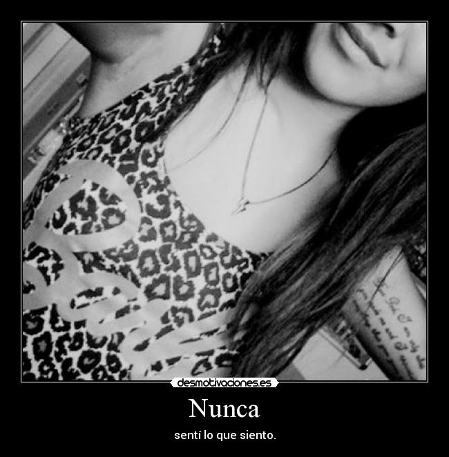 Nunca - sentí lo que siento.