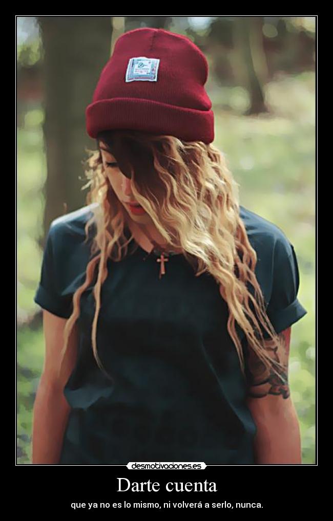 Darte cuenta - que ya no es lo mismo, ni volverá a serlo, nunca.