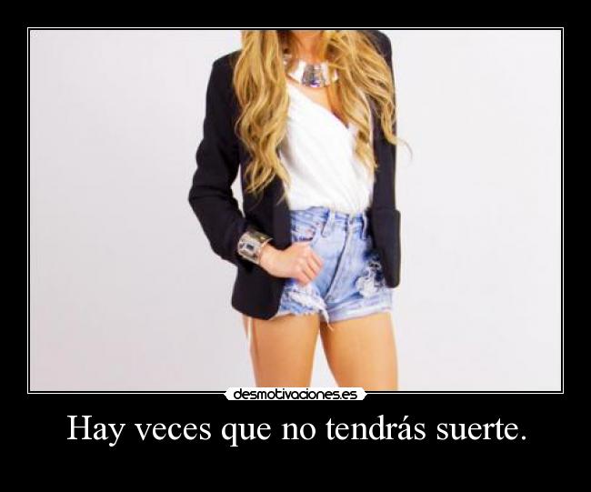 Hay veces que no tendrás suerte. - 