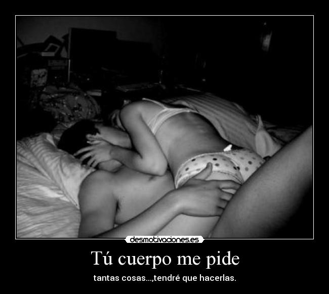Tú cuerpo me pide - tantas cosas...,tendré que hacerlas.