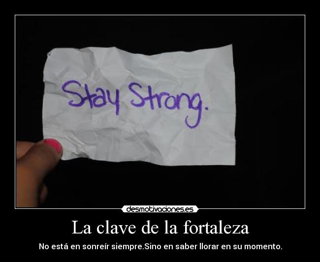 La clave de la fortaleza - No está en sonreír siempre.Sino en saber llorar en su momento.