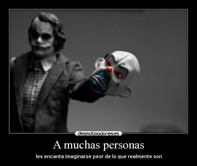 A muchas personas - les encanta imaginarse peor de lo que realmente son
