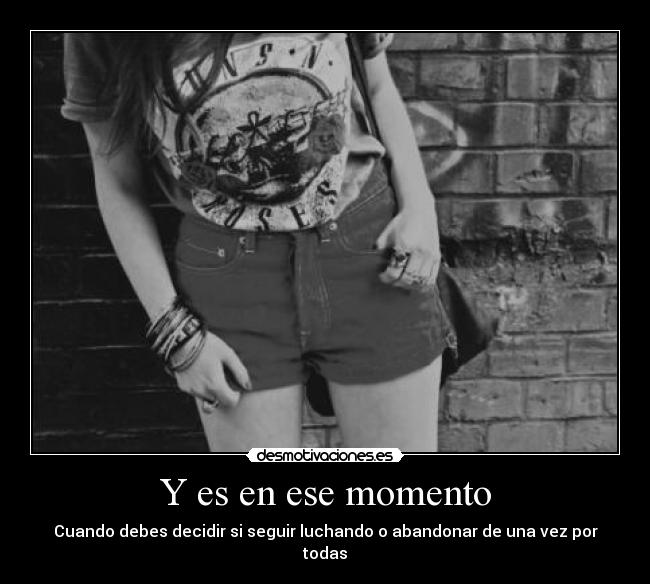 Y es en ese momento - Cuando debes decidir si seguir luchando o abandonar de una vez por todas