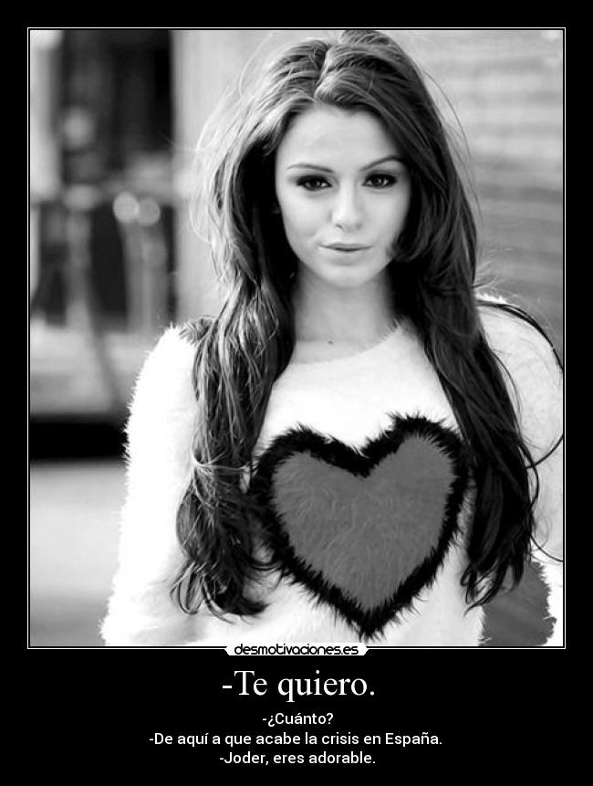 -Te quiero. - -¿Cuánto?
-De aquí a que acabe la crisis en España.
-Joder, eres adorable.