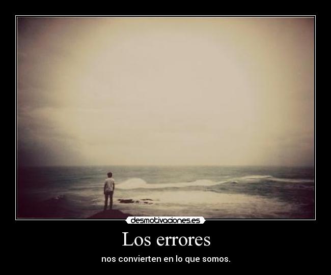 Los errores - nos convierten en lo que somos.