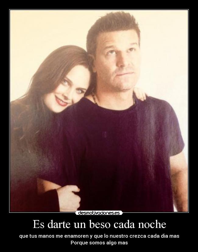 Es darte un beso cada noche - que tus manos me enamoren y que lo nuestro crezca cada dia mas
Porque somos algo mas