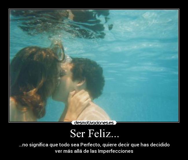Ser Feliz... - ...no significa que todo sea Perfecto, quiere decir que has decidido
ver más allá de las Imperfecciones