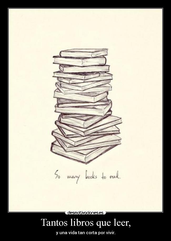 Tantos libros que leer, - y una vida tan corta por vivir.