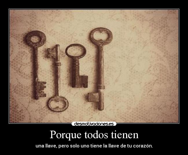 Porque todos tienen - una llave, pero solo uno tiene la llave de tu corazón.