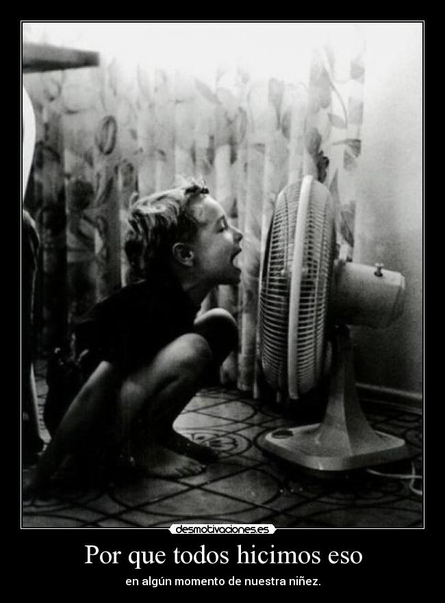 Por que todos hicimos eso - en algún momento de nuestra niñez.