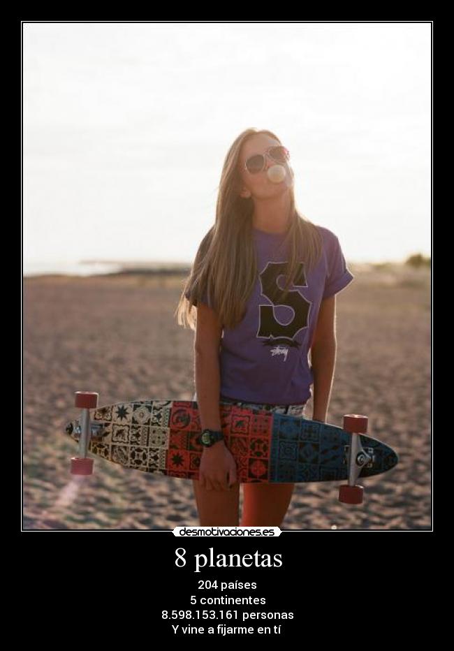 8 planetas - 204 países
5 continentes
8.598.153.161 personas
Y vine a fijarme en tí