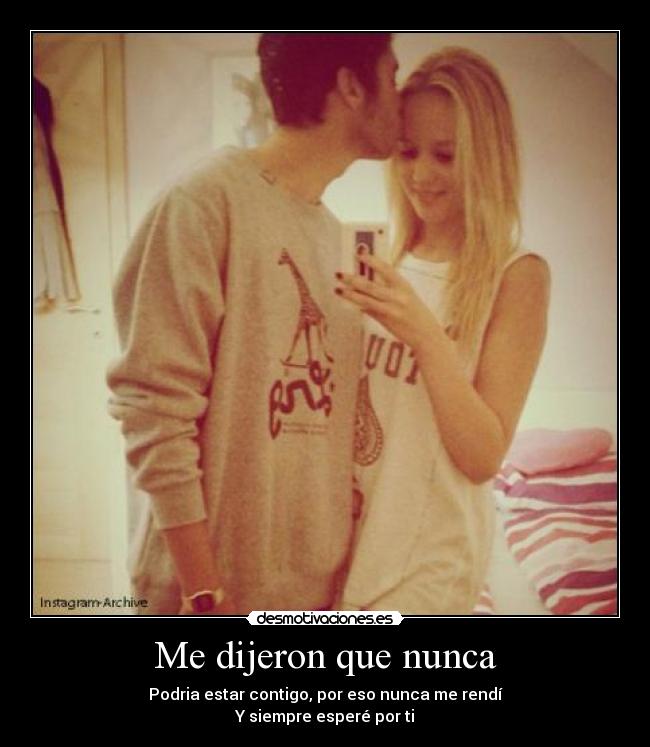 Me dijeron que nunca - Podria estar contigo, por eso nunca me rendí
Y siempre esperé por ti