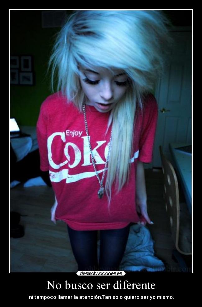 No busco ser diferente - ni tampoco llamar la atención.Tan solo quiero ser yo mismo.