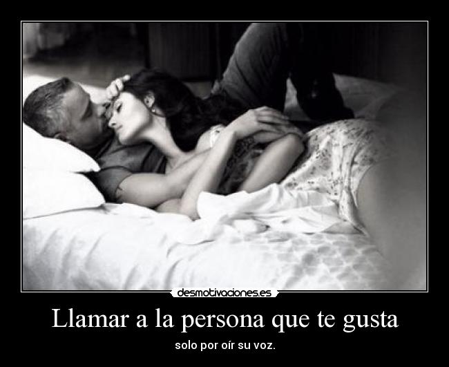 Llamar a la persona que te gusta - solo por oír su voz.