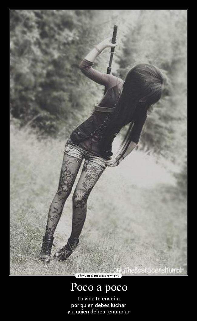 Poco a poco - La vida te enseña
por quien debes luchar
y a quien debes renunciar