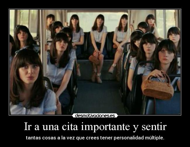 Ir a una cita importante y sentir - tantas cosas a la vez que crees tener personalidad múltiple.