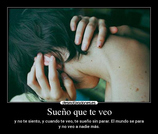 Sueño que te veo - y no te siento, y cuando te veo, te sueño sin parar. El mundo se para
y no veo a nadie más.