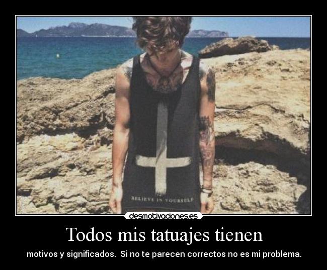 Todos mis tatuajes tienen - motivos y significados. Si no te parecen correctos no es mi problema.