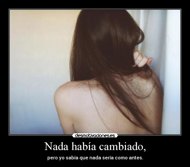 Nada había cambiado, -