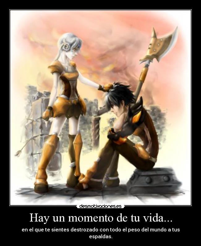 Hay un momento de tu vida... - en el que te sientes destrozado con todo el peso del mundo a tus espaldas.