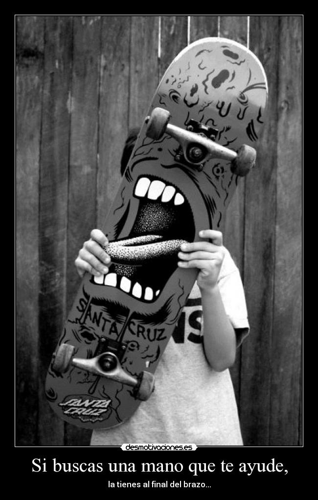 Si buscas una mano que te ayude, - la tienes al final del brazo...